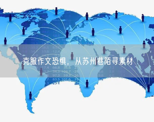 克服作文恐惧，从苏州巷陌寻素材