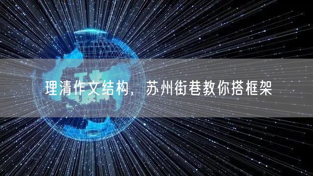 理清作文结构，苏州街巷教你搭框架