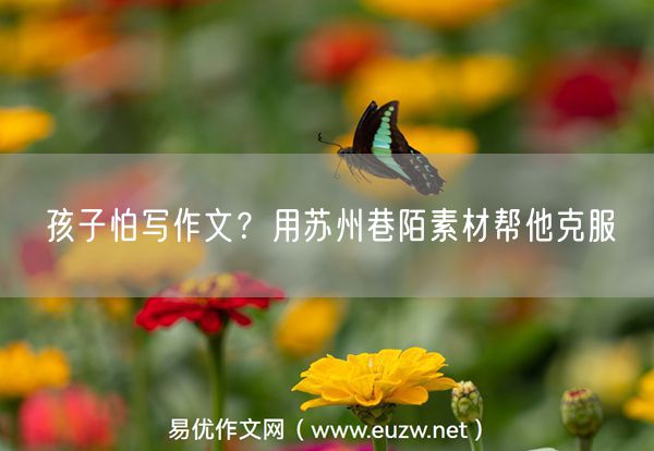 孩子怕写作文？用苏州巷陌素材帮他克服