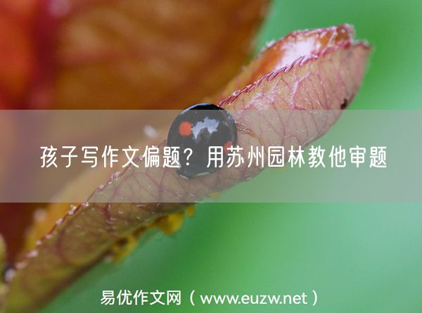 孩子写作文偏题？用苏州园林教他审题