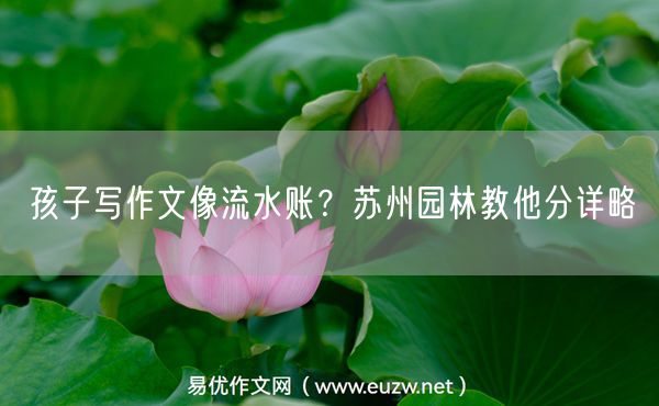 孩子写作文像流水账？苏州园林教他分详略