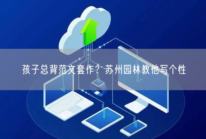 孩子总背范文套作？苏州园林教他写个性