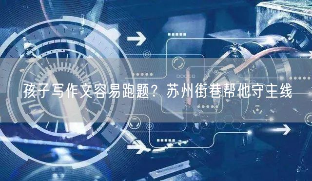 孩子写作文容易跑题？苏州街巷帮他守主线
