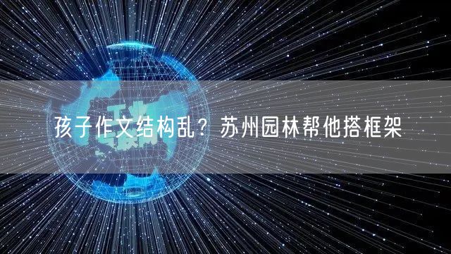 孩子作文结构乱？苏州园林帮他搭框架