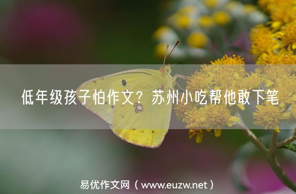 低年级孩子怕作文？苏州小吃帮他敢下笔