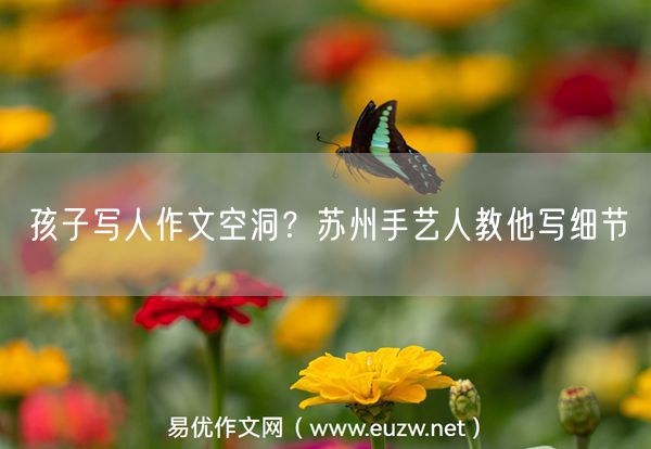 孩子写人作文空洞？苏州手艺人教他写细节