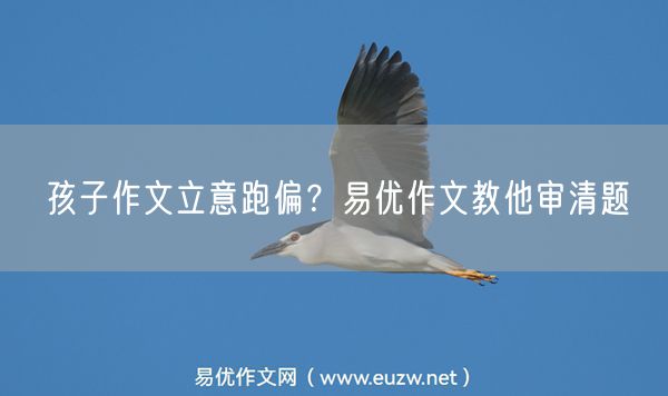孩子作文立意跑偏？易优作文教他审清题