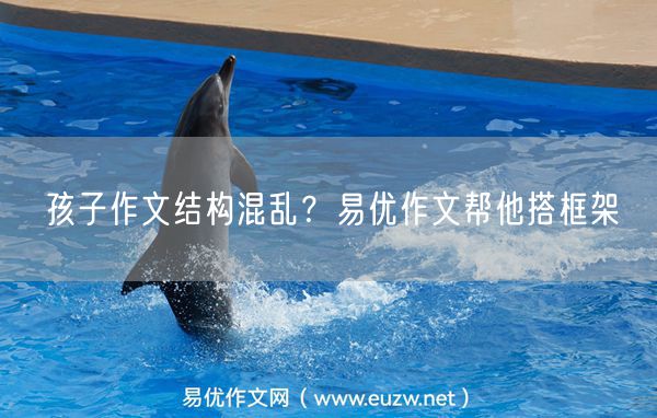 孩子作文结构混乱？易优作文帮他搭框架