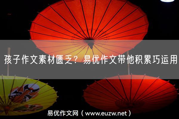 孩子作文素材匮乏？易优作文带他积累巧运用
