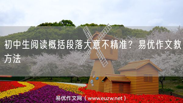 初中生阅读概括段落大意不精准？易优作文教方法