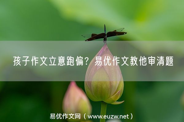 孩子作文立意跑偏？易优作文教他审清题