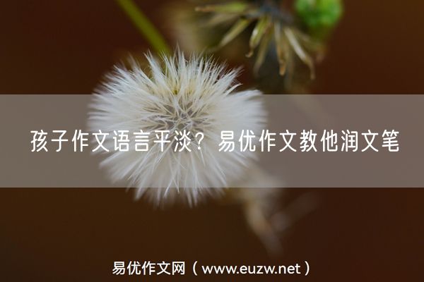 孩子作文语言平淡？易优作文教他润文笔