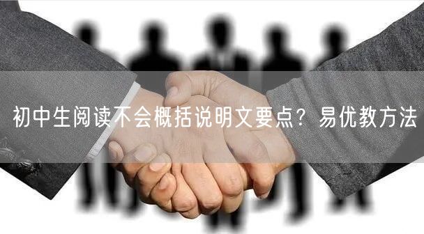 初中生阅读不会概括说明文要点？易优教方法