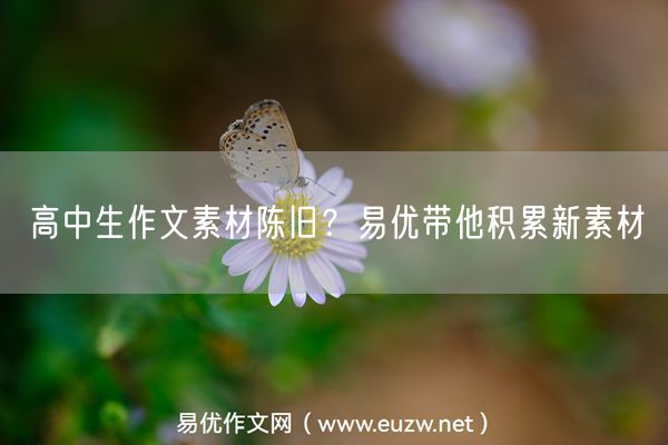 高中生作文素材陈旧？易优带他积累新素材