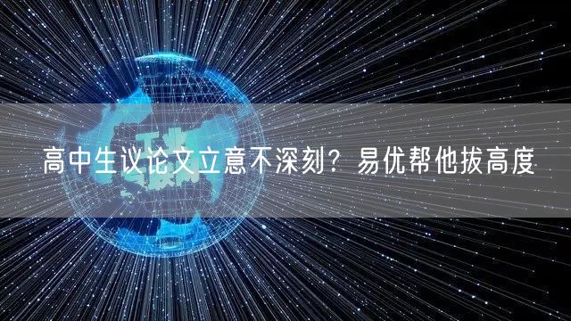 高中生议论文立意不深刻？易优帮他拔高度