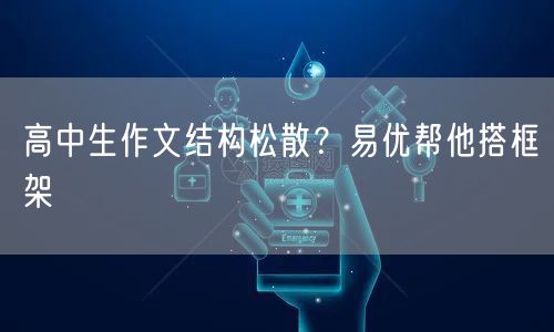 高中生作文结构松散？易优帮他搭框架