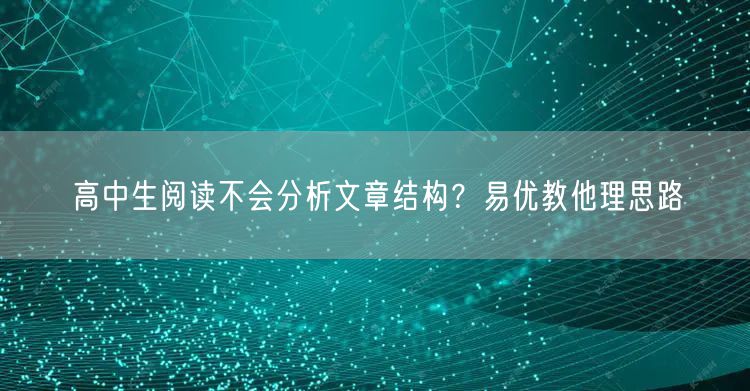高中生阅读不会分析文章结构？易优教他理思路