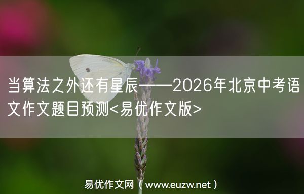 当算法之外还有星辰——2026年北京中考语文作文题目预测<易优作文版>