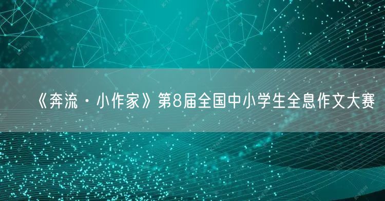 《奔流·小作家》第8届全国中小学生全息作文大赛
